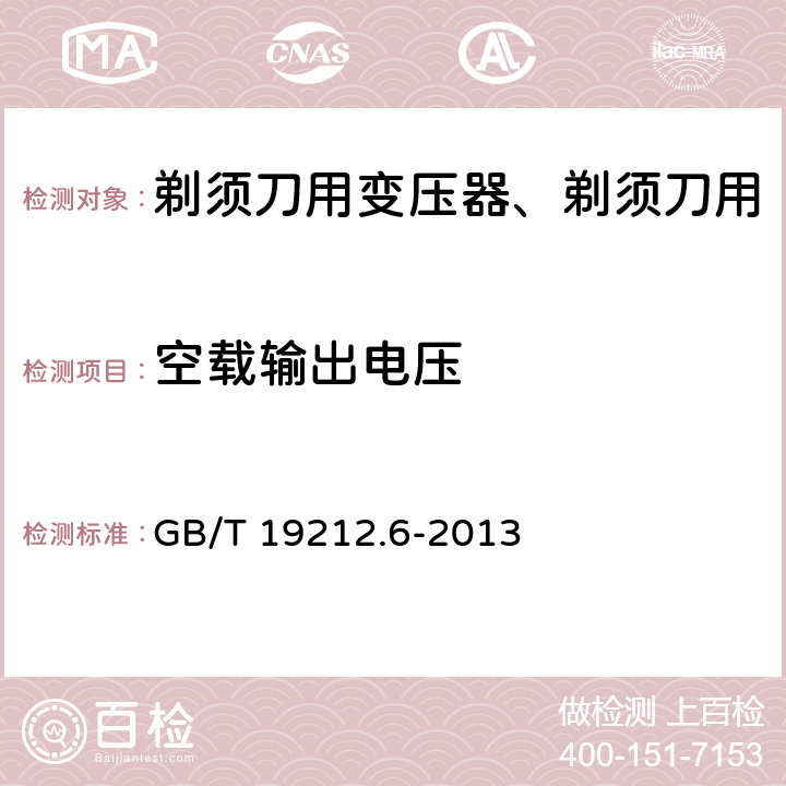 空载输出电压 变压器、电抗器、电源装置及其组合的安全 第6部分：剃须刀用变压器、剃须刀用电源装置及剃须刀供电装置的特殊要求和试验 GB/T 19212.6-2013 Cl.12