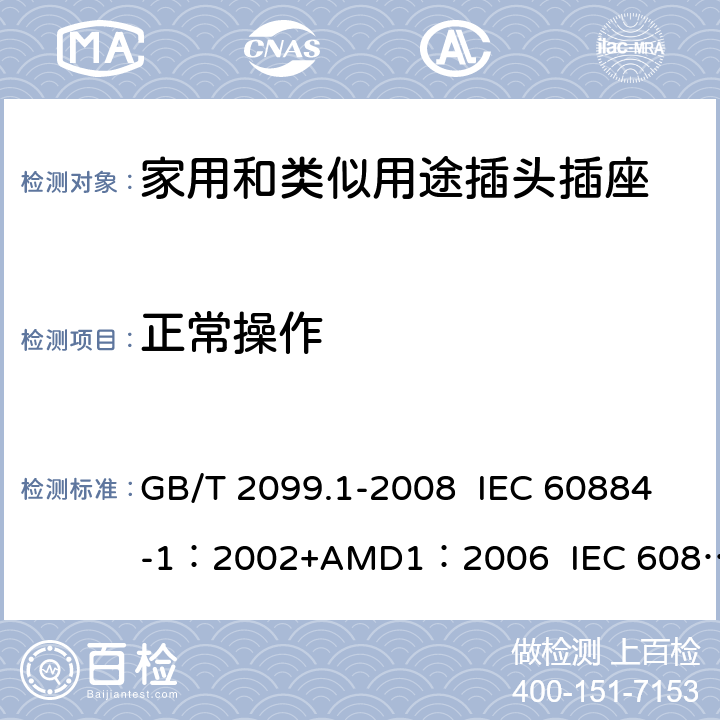 正常操作 家用和类似用途插头插座 第1部分:通用要求 GB/T 2099.1-2008 IEC 60884-1：2002+AMD1：2006 IEC 60884-1：2002+AMD2：2013 21