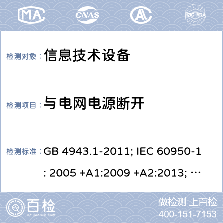 与电网电源断开 信息技术设备 安全 第1部分：通用要求 GB 4943.1-2011; IEC 60950-1: 2005 +A1:2009 +A2:2013; EN 60950-1: 2006 +A11:2009 +A1:2010 +A12:2011 +A2:2013; J 60950-1 (H29) 3.4