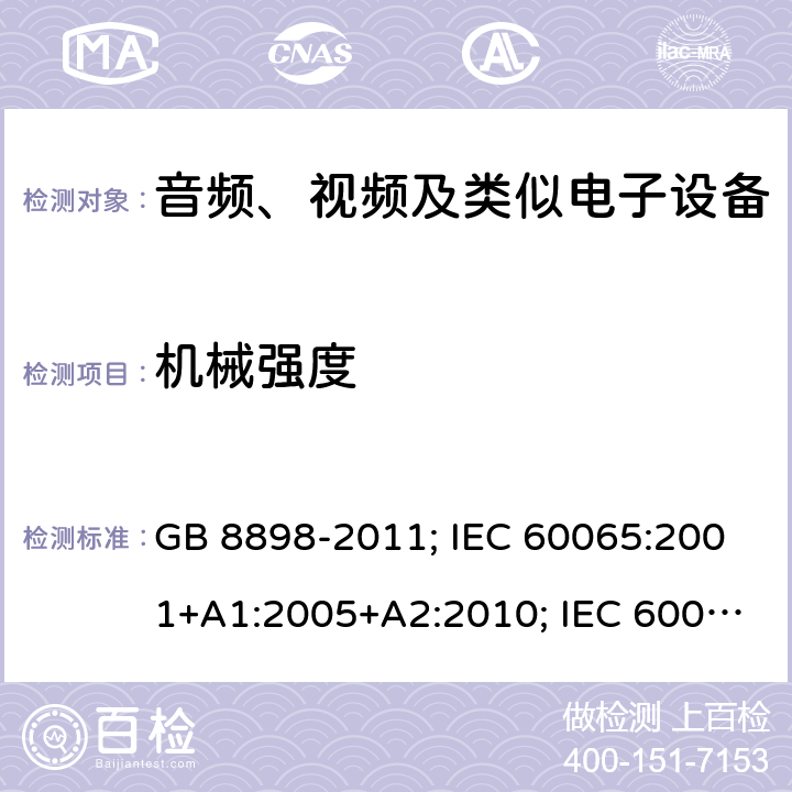 机械强度 音频、视频及类似电子设备安全要求 GB 8898-2011; IEC 60065:2001+A1:2005+A2:2010; IEC 60065:2014; EN 60065:2002+A1:2006+A11:2008+A2:2010+A12:2011; EN 60065:2014; EN 60065:2014/A11:2017; J60065(H23) 12