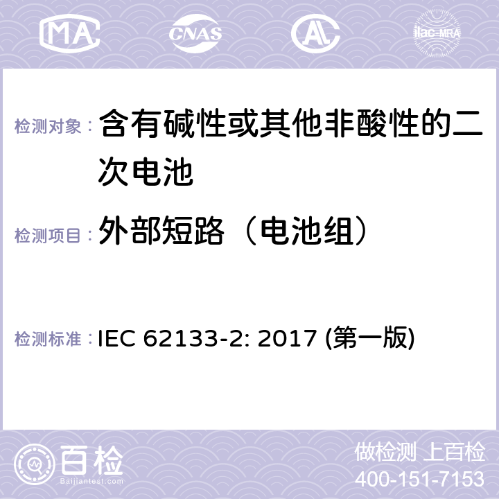 外部短路（电池组） 含有碱性或其他非酸性的二次电池和电池(组) IEC 62133-2: 2017 (第一版) 7.3.2