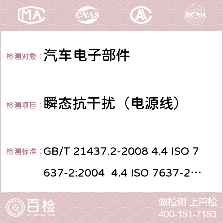 瞬态抗干扰（电源线） 道路车辆 由传导和耦合引起的电骚扰 第2部分：沿电源线的电瞬态传导 GB/T 21437.2-2008 4.4 ISO 7637-2:2004 4.4 ISO 7637-2:2011 4.4 EN 50498:2010 7.4 SAEJ1113-42:2006