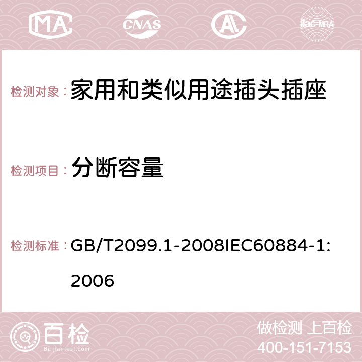 分断容量 家用和类似用途插头插座 第1部分：通用要求 GB/T2099.1-2008
IEC60884-1:2006 20