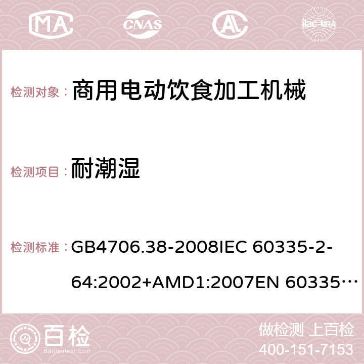 耐潮湿 家用和类似用途电器的安全 商用电动饮食加工机械的特殊要求 GB4706.38-2008
IEC 60335-2-64:2002+AMD1:2007
EN 60335-2-64:2000/A1:2002 15.3