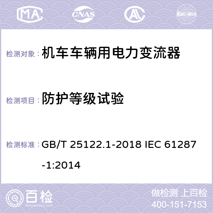 防护等级试验 轨道交通 机车车辆用电力变流器 第1部分：特性和试验方法 GB/T 25122.1-2018 IEC 61287-1:2014 4.5.3.6