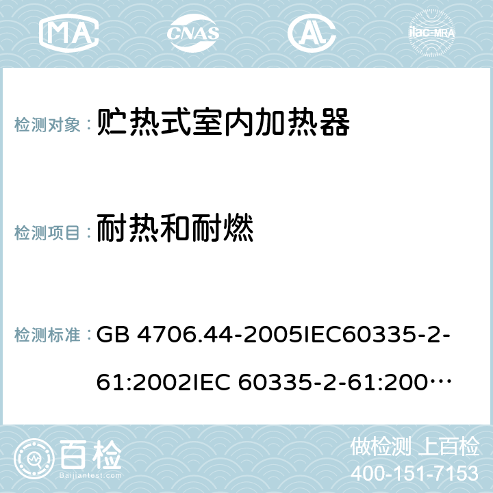 耐熱和耐燃 家用和類似用途電器的安全　貯熱式室內加熱器的特殊要求 GB 4706.44-2005
IEC60335-2-61:2002
IEC 60335-2-61:2002/AMD1:2005
IEC 60335-2-61:2002/AMD2:2008
EN 60335-2-61:2003 30