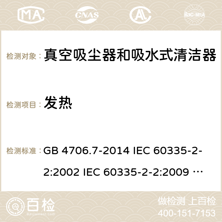 发热 家用和类似用途电器的安全 真空吸尘器和吸水式清洁器具的特殊要求 GB 4706.7-2014 IEC 60335-2-2:2002 IEC 60335-2-2:2009 IEC 60335-2-2:2009/AMD1:2012 IEC 60335-2-2:2009/AMD2:2016 IEC 60335-2-2:2002/AMD1:2004 IEC 60335-2-2:2002/AMD2:2006 EN 60335-2-2:2010 11