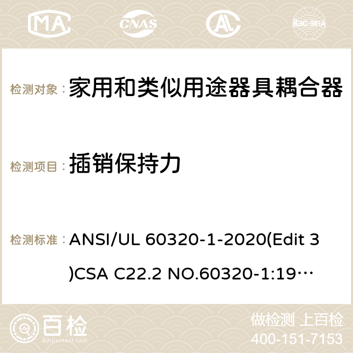 插销保持力 UL 60320-1 家用和类似用途器具耦合器安全标准第一部分：一般要求 ANSI/-2020(Edit 3)
CSA C22.2 NO.60320-1:19(Edit 2) 条款 13.4