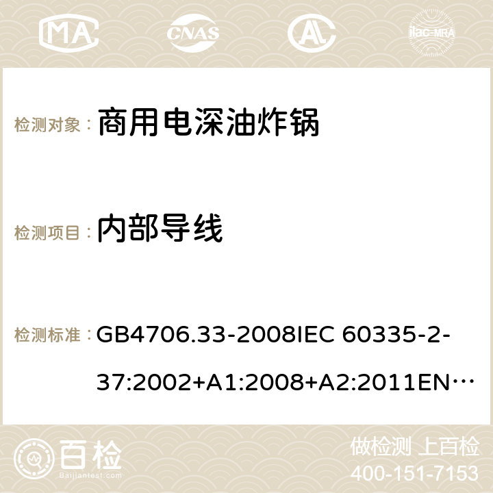 内部导线 家用和类似用途电器的安全 商用电深油炸锅的特殊要求 GB4706.33-2008
IEC 60335-2-37:2002+A1:2008+A2:2011
EN 60335-2-37:2002/A11:2012 23.3