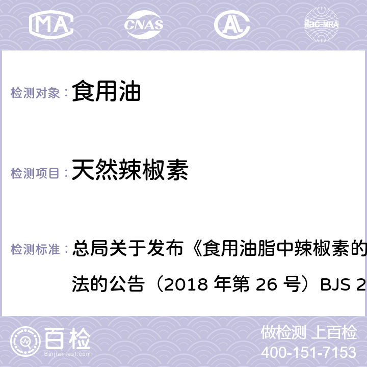 天然辣椒素 食用油脂中辣椒素的测定 总局关于发布《食用油脂中辣椒素的测定》食品补充
检验方法的公告（2018 年第 26 号）BJS 201801