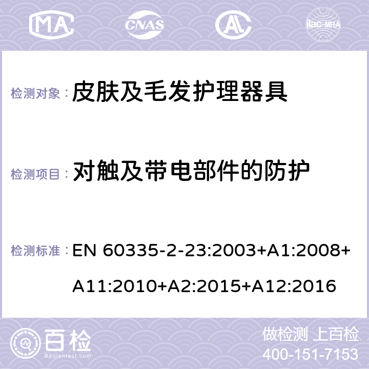 对触及带电部件的防护 家用和类似用途电器的安全　皮肤及毛发护理器具的特殊要求 EN 60335-2-23:2003+A1:2008+A11:2010+A2:2015+A12:2016 8