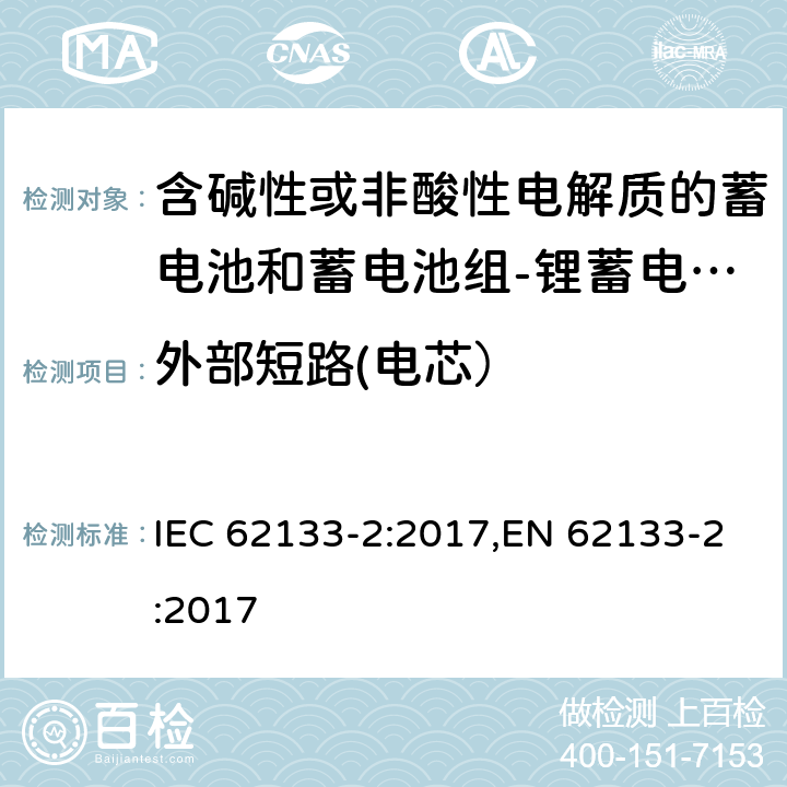 外部短路(电芯） 含碱性或其他非酸性电解质的蓄电池和蓄电池组 便携式密封蓄电池和蓄电池组的安全性要求第2部分：锂体系 IEC 62133-2:2017,EN 62133-2:2017 7.3.1