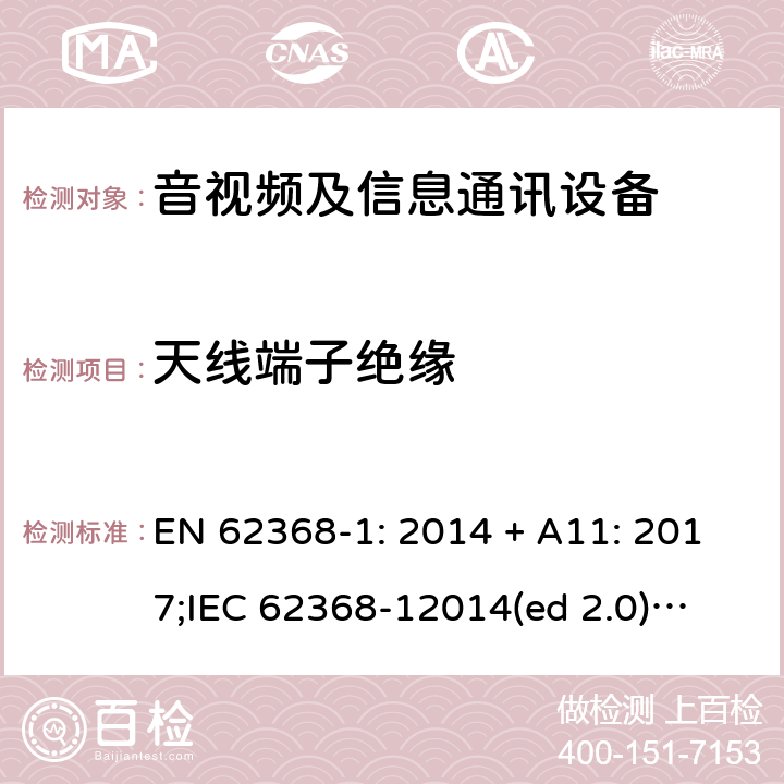 天线端子绝缘 影音/视频、信息技术和通信技术设备第1部分.安全要求 EN 62368-1: 2014 + A11: 2017;
IEC 62368-12014(ed 2.0);
UL 62368-1 ed2 2014-12-1; 5.4.5