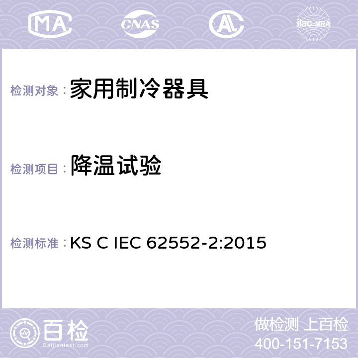 降温试验 家用制冷器具-特征及测试方法 第2部分：性能要求 KS C IEC 62552-2:2015 第4.6条,附录 A