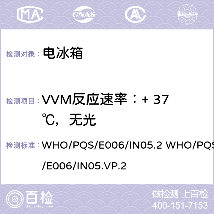 VVM反应速率：+ 37℃，无光 疫苗瓶监测仪 WHO/PQS/E006/IN05.2 WHO/PQS/E006/IN05.VP.2 5.2.8