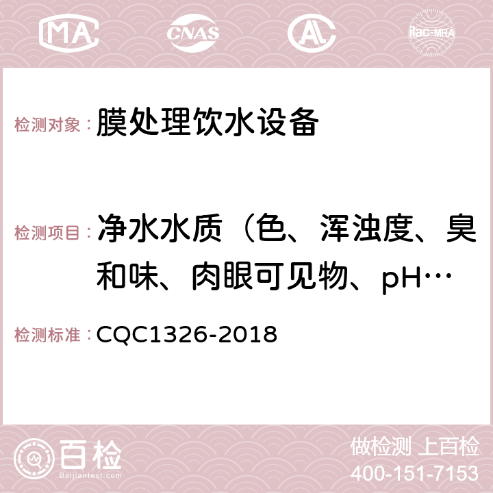 净水水质（色、浑浊度、臭和味、肉眼可见物、pH、总硬度、铝、铁、锰、铜、锌、硫酸盐、氯化物、溶解性总固体、耗氧量、挥发性酚、氰化物、氟化物、砷、硒、汞、镉、铬（六价）） 校园膜处理饮水设备技术规范 CQC1326-2018 6.6