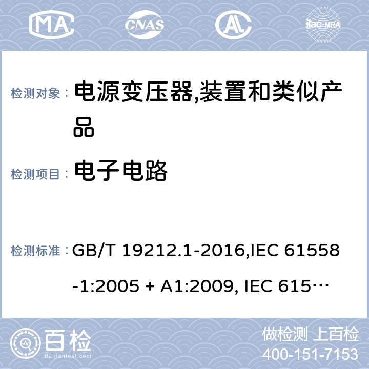 电子电路 电源变压器,电源装置和类似产品的安全 第1部分:一般要求 GB/T 19212.1-2016,IEC 61558-1:2005 + A1:2009, IEC 61558-1:2017;AS/NZS 61558.1:2008 + A1:2009 + A2:2015,AS/NZS 61558.1:2018+A1:2020,EN 61558-1:2005 + A1:2009,EN IEC 61558-1:2019 附录H