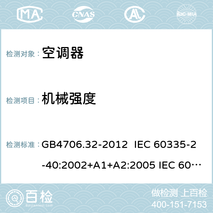 机械强度 家用和类似用途电器的安全热泵、空调器和除湿机的特殊要求 GB4706.32-2012 IEC 60335-2-40:2002+A1+A2:2005 IEC 60335-2-40:2013+A1:2016 IEC 60335-2-40:2018 EN 60335-2-40:2003+A13:2012+AC:2013 21.1