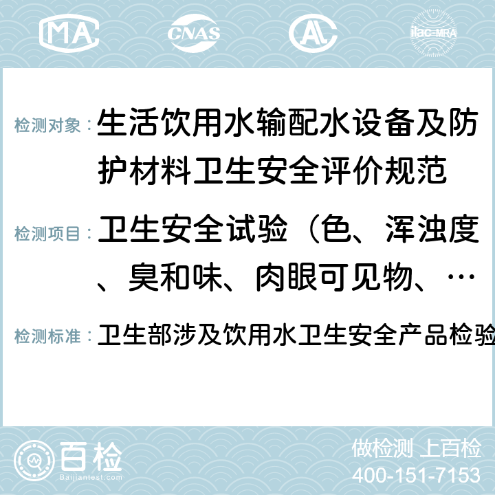 卫生安全试验（色、浑浊度、臭和味、肉眼可见物、pH、溶解性总固体、耗氧量、砷、镉、铬（六价）、铝、铅、汞、三氯甲烷、挥发酚类、铁、锰、铜、锌、钡、镍、锑、硒、四氯化碳、锡、银、（碘）碘化物、溴化物、溴酸盐、钠、邻苯二甲酸酯类、总有机碳、三氯乙烯、四氯乙烯） 卫生部涉及饮用水卫生安全产品检验规定(2001) 卫生部涉及饮用水卫生安全产品检验规定(2001) 3.1,3.2,3.3