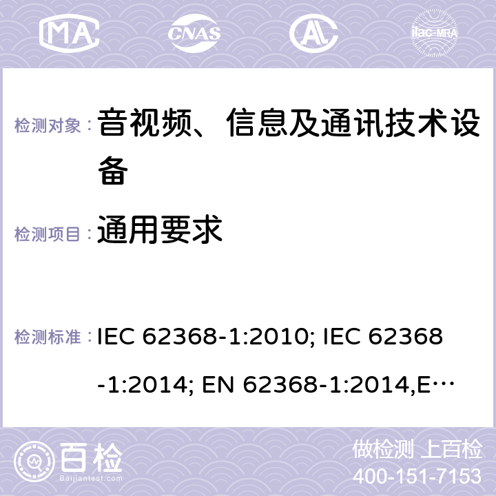 通用要求 音视频、信息及通讯技术设备 第一部分 安全要求 IEC 62368-1:2010; IEC 62368-1:2014; EN 62368-1:2014,EN 62368-1:2014+A11:2017, IEC 62368-1:2018 4