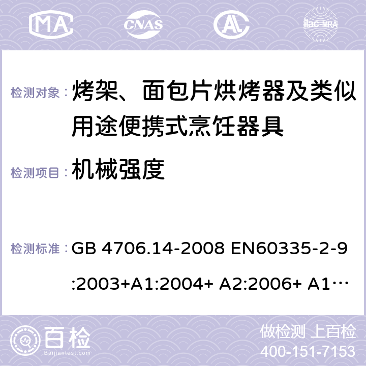 机械强度 家用和类似用途电器的安全 烤架、面包片烘烤器及类似用途便携式烹饪器具的特殊要求 GB 4706.14-2008 EN60335-2-9:2003+A1:2004+ A2:2006+ A12:2007+A13:2010 IEC 60335-2-9:2008+A1:2012+A2:2016 IEC 60335-2-9:2019 第21章