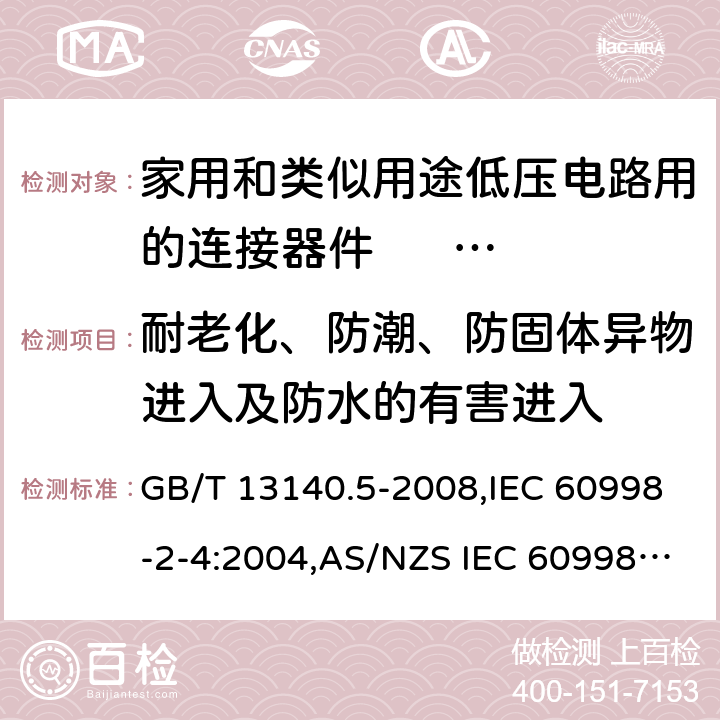 耐老化、防潮、防固体异物进入及防水的有害进入 家用和类似用途低压电路用的连接器件 第2部分：扭接式连接器件的特殊要求 GB/T 13140.5-2008,IEC 60998-2-4:2004,AS/NZS IEC 60998.2.4:2012,EN 60998-2-4:2005 12