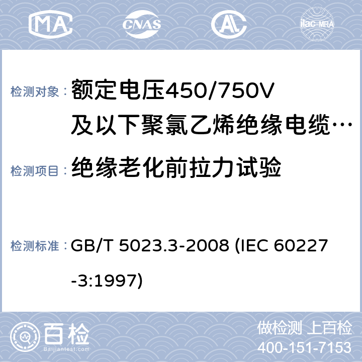 绝缘老化前拉力试验 额定电压450/750V及以下聚氯乙烯绝缘电缆 第3部分：固定布线用无护套电缆 GB/T 5023.3-2008 (IEC 60227-3:1997) 4