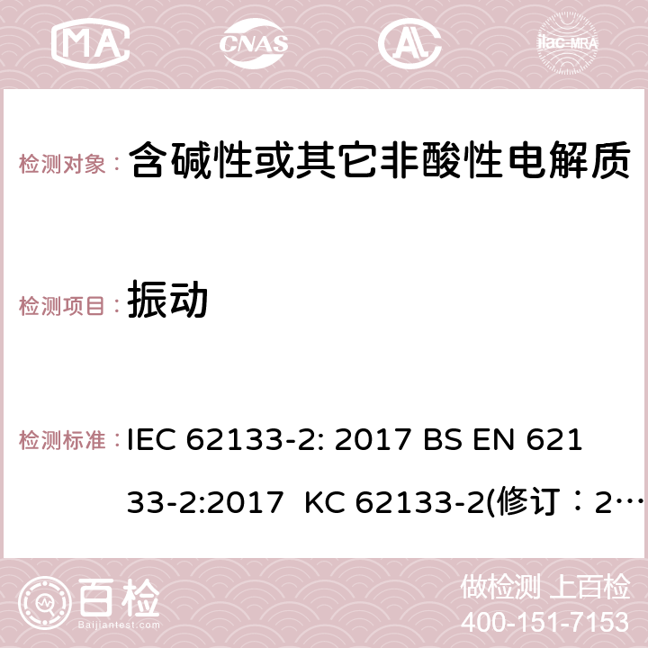 振动 含碱性或其它非酸性电解质的蓄电池和蓄电池组-用于便携式密封型蓄电池和蓄电池组的安全要求 第2部分：锂系 IEC 62133-2: 2017 BS EN 62133-2:2017 KC 62133-2(修订：2020-7-21) IS 16046(Part 2):2018 CSA C22.2 NO. 62133-2:20 UL 62133-2 7.3.8.1