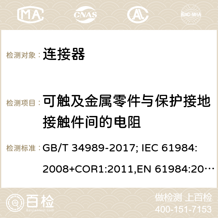 可触及金属零件与保护接地接触件间的电阻 连接器.安全要求和试验 GB/T 34989-2017; IEC 61984:2008+COR1:2011,EN 61984:2009 7.3.13