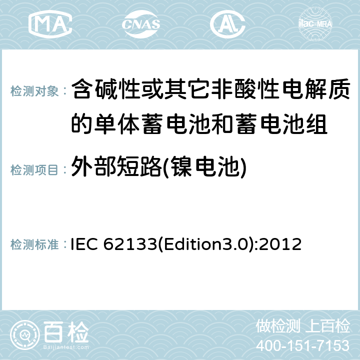 外部短路(镍电池) 含碱性或其它非酸性电解质的单体蓄电池和蓄电池组 便携式密封单体蓄电池和蓄电池组的安全要求 IEC 62133(Edition3.0):2012 7.3.2