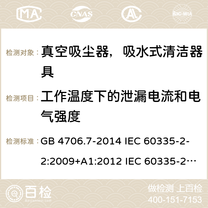 工作温度下的泄漏电流和电气强度 家用和类似用途电器的安全 真空吸尘器和吸水式清洁器具的特殊要求 GB 4706.7-2014 IEC 60335-2-2:2009+A1:2012 IEC 60335-2-2:2009+A1:2012+A2:2016 IEC 60335-2-2:2019 EN 60335-2-2:2010+A1:2013 AS/NZS 60335.2.2:2010+A1:2011+A2:2014+A3:2015+A4:2017 AS/NZS 60335.2.2:2018 13