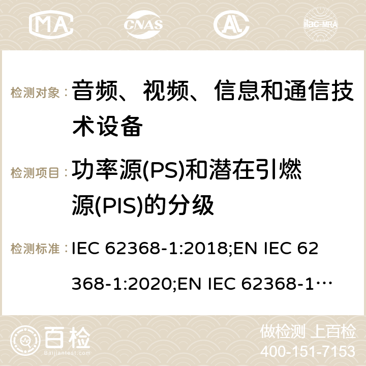 功率源(PS)和潜在引燃源(PIS)的分级 音频、视频、信息和通信技术设备 第1部分：安全要求 IEC 62368-1:2018;
EN IEC 62368-1:2020;
EN IEC 62368-1:2020/A11:2020 6.2