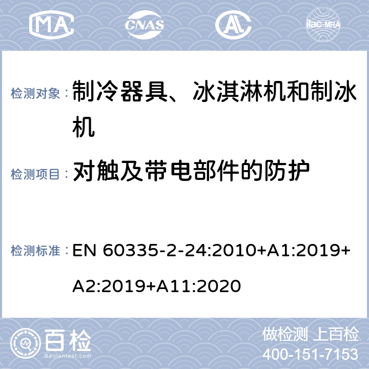 对触及带电部件的防护 家用和类似用途电器的安全 制冷器具、冰淇淋机和制冰机的特殊要求 EN 60335-2-24:2010+A1:2019+A2:2019+A11:2020
 第8章