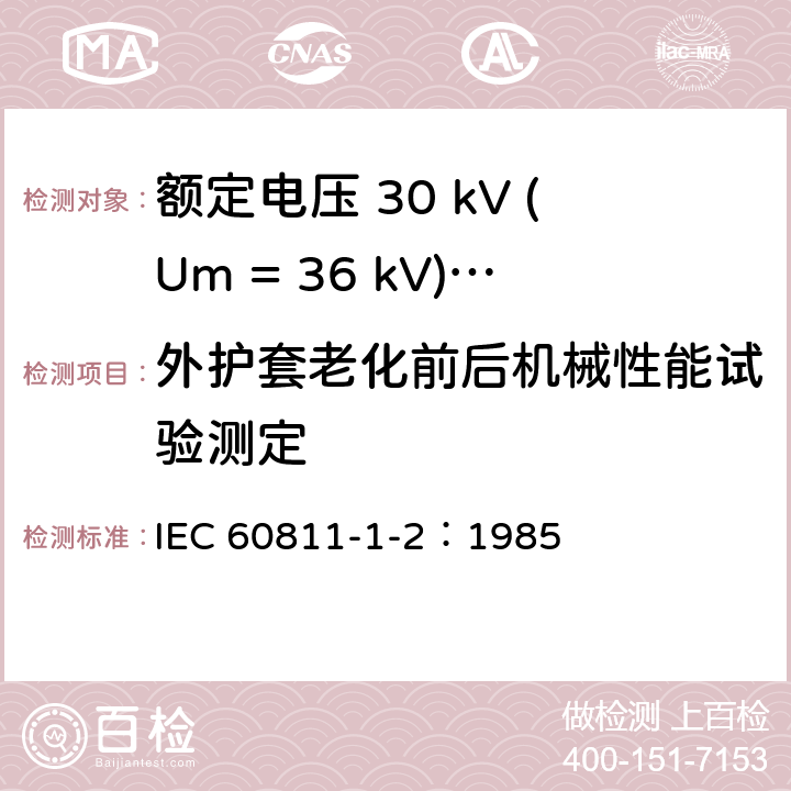 外护套老化前后机械性能试验测定 电缆绝缘和护套材料通用试验方法 第1部分：通用试验方法 第2节：热老化试验方法 IEC 60811-1-2：1985 8.1