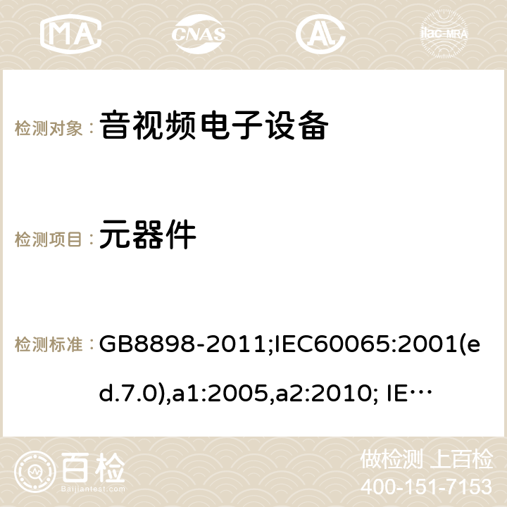 元器件 音频、视频及类似电子设备-安全要求 GB8898-2011;IEC60065:2001(ed.7.0),a1:2005,a2:2010; IEC60065:2001(ed.7.1),2011(ed7.2),2014 (ed.8.0); 14