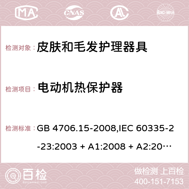 电动机热保护器 家用和类似用途电器的安全 第2-23部分:皮肤和毛发护理器具的特殊要求 GB 4706.15-2008,IEC 60335-2-23:2003 + A1:2008 + A2:2012,IEC 60335-2-23:2016+A1:2019,AS/NZS 60335.2.23:2004 + A1:2008,AS/NZS 60335.2.23:2012 + A1:2015,AS/NZS 60335.2.23:2017,EN 60335-2-23:2003 + A1:2008 + A11:2010 + AC:2012+A2:2015 附录D