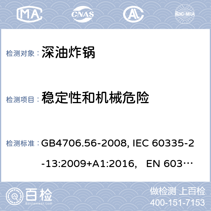 稳定性和机械危险 家用和类似用途电器的安全 深油炸锅、油煎锅及类似器具的特殊要求 GB4706.56-2008, IEC 60335-2-13:2009+A1:2016, EN 60335-2-13:2010/A11:2012 20