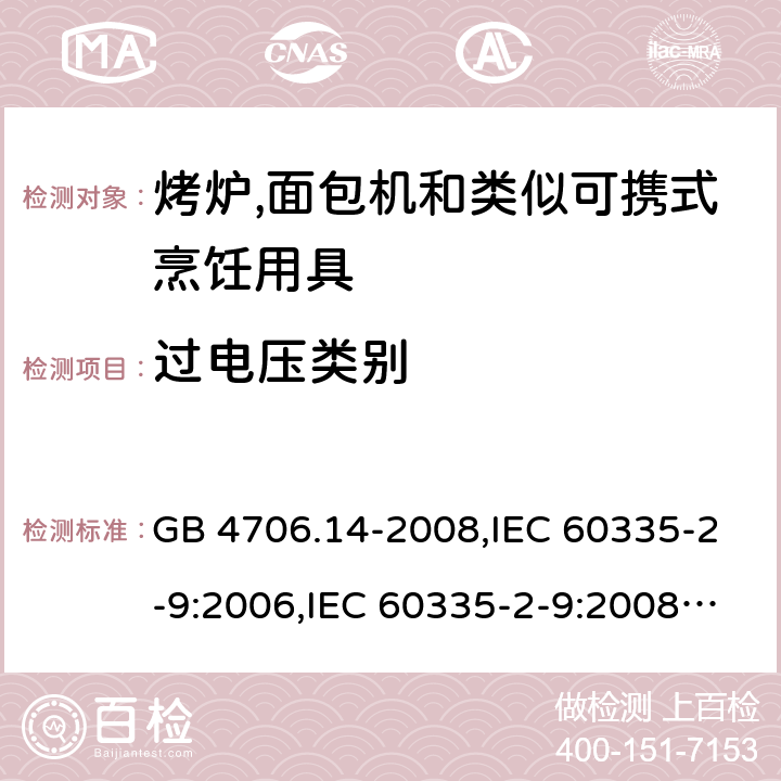 过电压类别 家用和类似用途电器的安全 第2-9部分:烤炉,面包机及类似可携式烹饪用具的特殊要求 GB 4706.14-2008,IEC 60335-2-9:2006,IEC 60335-2-9:2008 + A1:2012 + cor.1:2013+A2:2016,IEC 60335-2-9:2019,AS/NZS 60335.2.9:2009 +A1:2011,AS/NZS 60335.2.9:2014 + A1:2015 + A2:2016 + A3:2017,EN 60335-2-9:2003 + A1:2004 + A2:2006 + A12:2007 + A13:2010+AC:2011+AC:2012 附录K