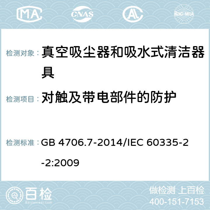 对触及带电部件的防护 家用和类似用途电器的安全 真空吸尘器和吸水式清洁器具的特殊要求 GB 4706.7-2014
/IEC 60335-2-2:2009 8