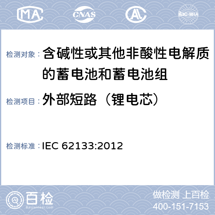 外部短路（锂电芯） 含碱性或其他非酸性电解液的二次单体电池或电池组：便携式密封二次单体电池及应用于便携式设备中由它们制造的电池的安全要求 IEC 62133:2012 8.3.1