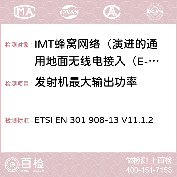 发射机最大输出功率 IMT蜂窝网络; 协调标准涵盖基本要求2014/53 / EU指令第3.2条;第13部分：演进的通用地面无线电接入（E-UTRA）用户设备（UE） ETSI EN 301 908-13 V11.1.2 4.2.2