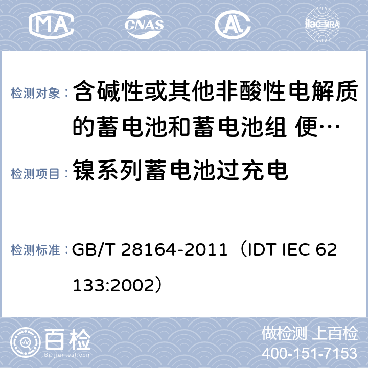 镍系列蓄电池过充电 含碱性或其他非酸性电解质的蓄电池和蓄电池组 便携式密封蓄电池和蓄电池组的安全性要求 GB/T 28164-2011
（IDT IEC 62133:2002） 4.3.8