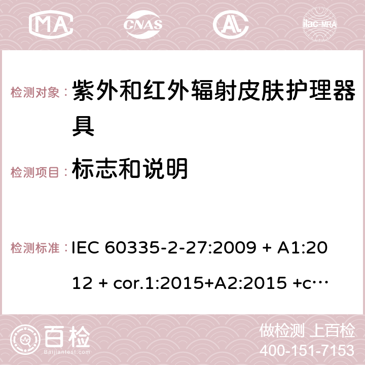 标志和说明 家用及类似用途电器 安全性 第2-27部分:紫外和红外辐射皮肤护理器具的特殊要求 IEC 60335-2-27:2009 + A1:2012 + cor.1:2015+A2:2015 +cor.2:2016;CSV/COR1:2015,IEC 60335-2-27:2019,AS/NZS 60335.2.27:2010 + A1:2014 + A2:2015,AS/NZS 60335.2.27:2016 + A1:2017,EN 60335-2-27:2013 + A1:202 + A2:2020 7