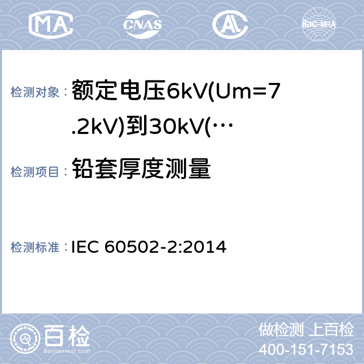 铅套厚度测量 额定电压1kV(Um=1.2kV)到30kV(Um=36kV)挤包绝缘电力电缆及附件 第2部分：额定电压6kV(Um=7.2kV)到30kV(Um=36kV)电缆 IEC 60502-2:2014 17.6