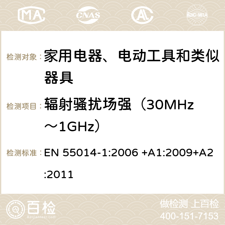 辐射骚扰场强（30MHz～
1GHz） 电磁兼容 家用电器、电动工具和类似器具的要求 第一部分: 发射 EN 55014-1:2006 +A1:2009+A2:2011 4.1.3