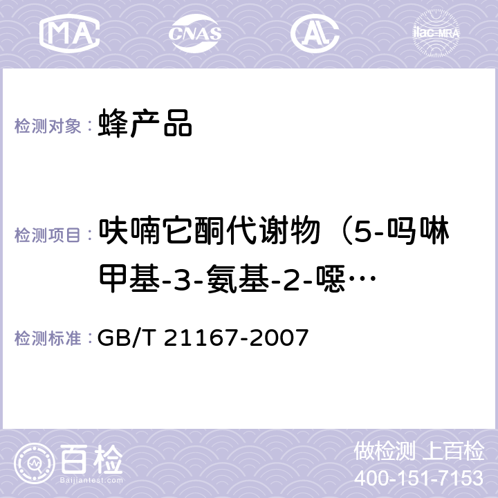 呋喃它酮代谢物（5-吗啉甲基-3-氨基-2-噁唑烷基酮） 蜂王浆中硝基呋喃类代谢物残留量的测定 液相色谱-串联质谱法 GB/T 21167-2007