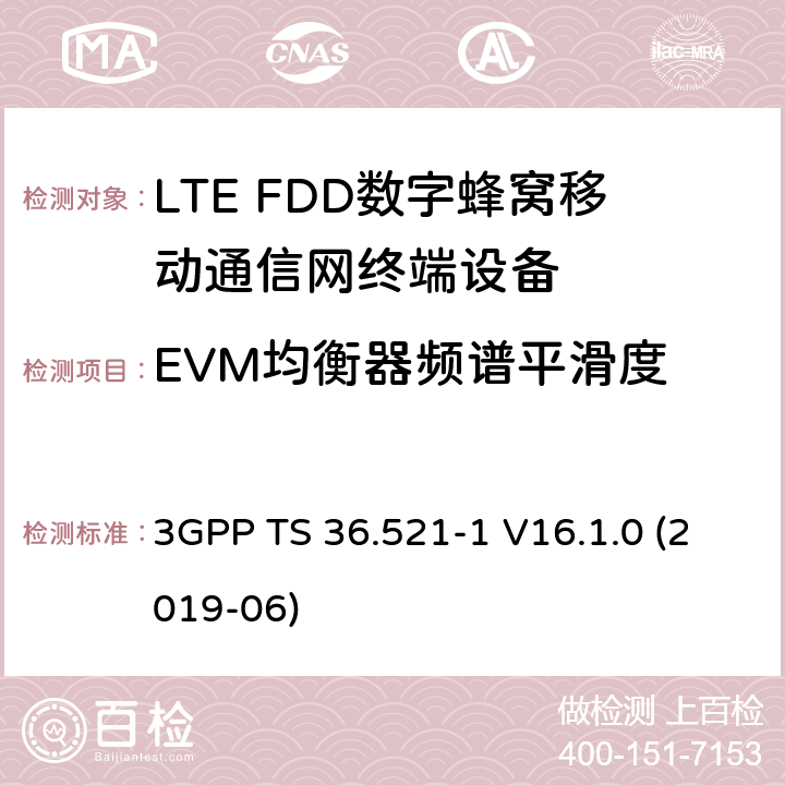 EVM均衡器频谱平滑度 第三代伙伴计划；技术规范组无线接入网；演进的陆面无线接入(E-UTRA)；用户设备(UE)一致性规范；无线电收发；第1部分：一致性测试 3GPP TS 36.521-1 V16.1.0 (2019-06) 6.5.2.4