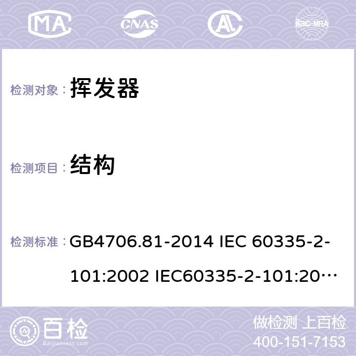 结构 家用和类似用途电器的安全 挥发器的特殊要求 GB4706.81-2014 IEC 60335-2-101:2002 IEC60335-2-101:2002/AMD1:2008 IEC60335-2-101:2002/AMD2:2014 EN 60335-2-101-2002 22