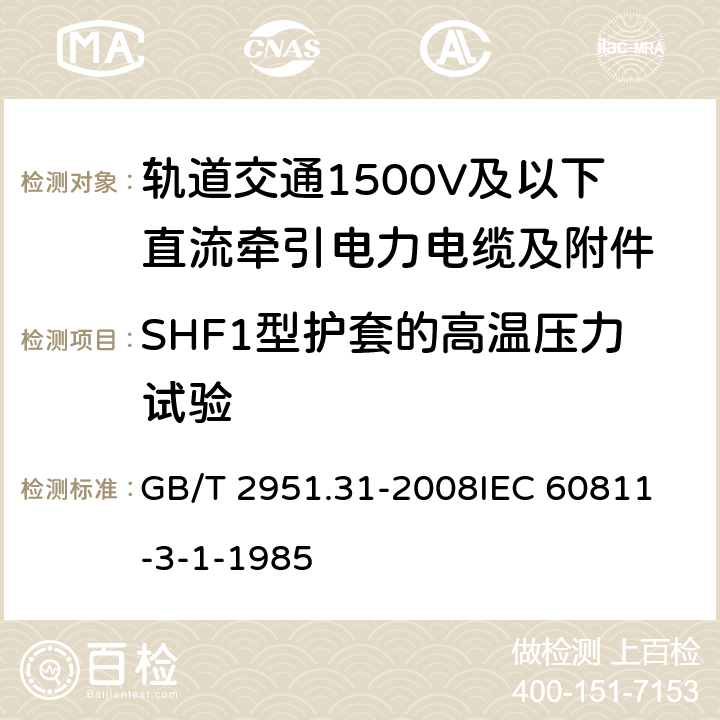 SHF1型护套的高温压力试验 电缆和光缆绝缘和护套材料通用试验方法第31部分：聚氯乙烯混合料专用试验方法-高温压力试验-抗开裂试验 GB/T 2951.31-2008
IEC 60811-3-1-1985