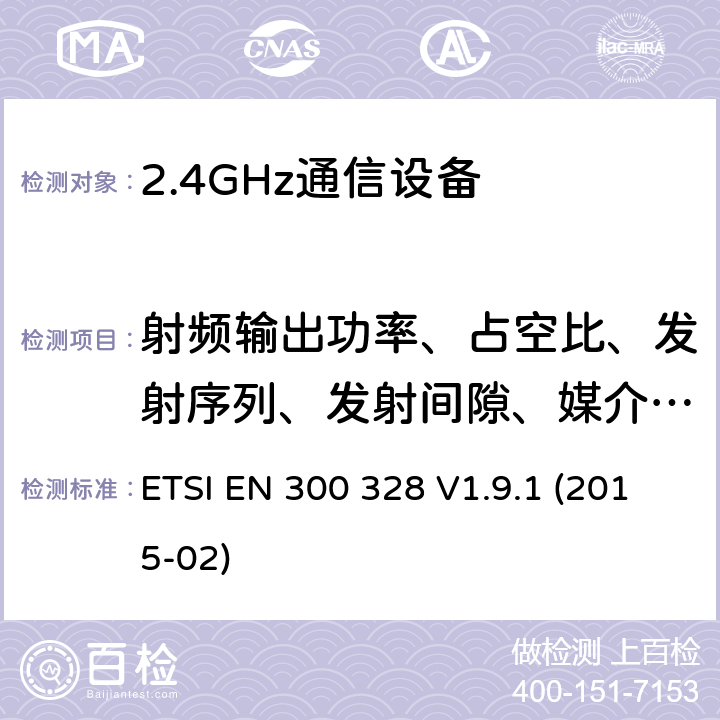 射频输出功率、占空比、发射序列、发射间隙、媒介利用因子 电磁兼容性和无线频谱事务(ERM)；宽带传输系统；工作在2.4GHz ISM频段的使用宽带调制技术的数据传输设备；在R&TTE导则第3.2章下调和EN的基本要求 ETSI EN 300 328 V1.9.1 (2015-02) 5.3.2